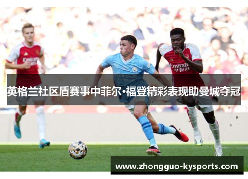 英格兰社区盾赛事中菲尔·福登精彩表现助曼城夺冠