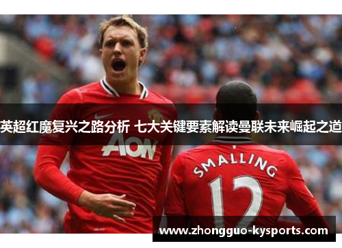 英超红魔复兴之路分析 七大关键要素解读曼联未来崛起之道