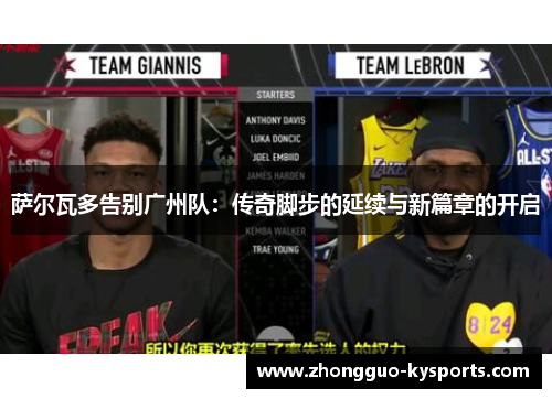 萨尔瓦多告别广州队:传奇脚步的延续与新篇章的开启 萨尔瓦多告别广州队:传奇脚步的延续与新篇章的开启