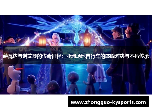 萨瓦达与诺艾莎的传奇征程：亚洲场地自行车的巅峰对决与不朽传承