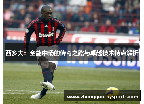 西多夫：全能中场的传奇之路与卓越技术特点解析
