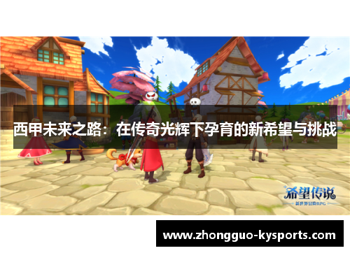 西甲未来之路：在传奇光辉下孕育的新希望与挑战