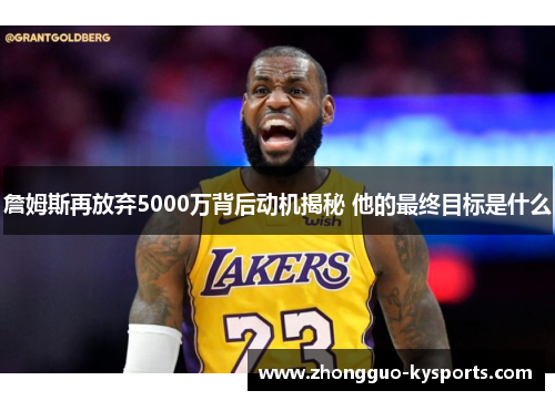 詹姆斯再放弃5000万背后动机揭秘 他的最终目标是什么