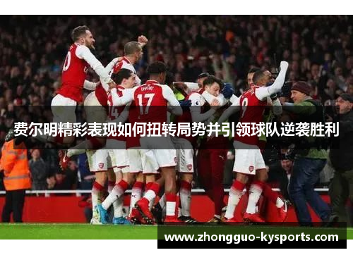 费尔明精彩表现如何扭转局势并引领球队逆袭胜利