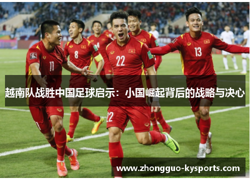 越南队战胜中国足球启示：小国崛起背后的战略与决心