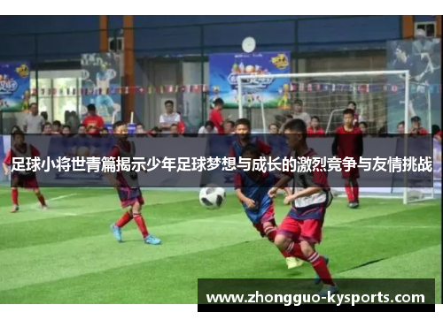 足球小将世青篇揭示少年足球梦想与成长的激烈竞争与友情挑战