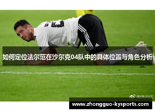 如何定位法尔范在沙尔克04队中的具体位置与角色分析 如何定位法尔范在沙尔克04队中的具体位置与角色分析