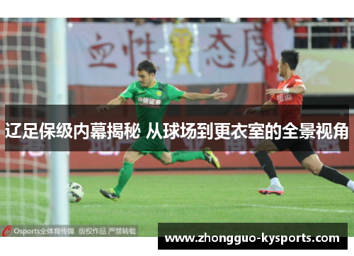 辽足保级内幕揭秘 从球场到更衣室的全景视角 辽足保级内幕揭秘 从球场到更衣室的全景视角