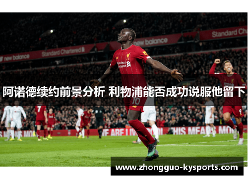 阿诺德续约前景分析 利物浦能否成功说服他留下