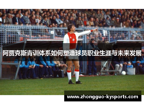 阿贾克斯青训体系如何塑造球员职业生涯与未来发展