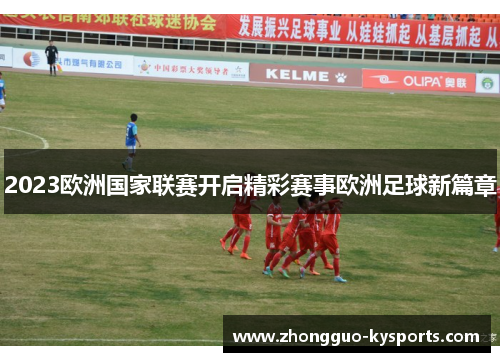 2023欧洲国家联赛开启精彩赛事欧洲足球新篇章