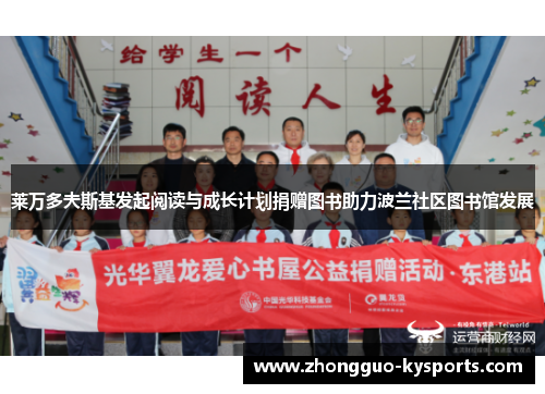 莱万多夫斯基发起阅读与成长计划捐赠图书助力波兰社区图书馆发展 莱万多夫斯基发起阅读与成长计划捐赠图书助力波兰社区图书馆发展