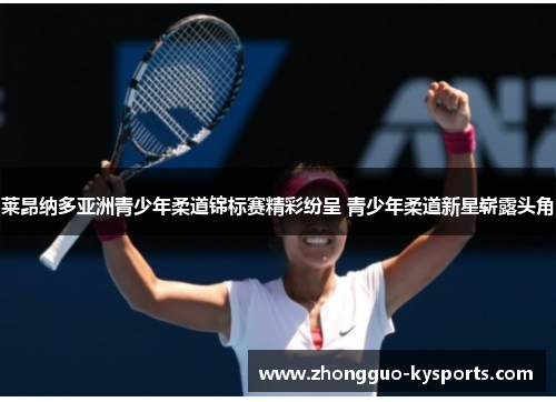 莱昂纳多亚洲青少年柔道锦标赛精彩纷呈 青少年柔道新星崭露头角 莱昂纳多亚洲青少年柔道锦标赛精彩纷呈 青少年柔道新星崭露头角