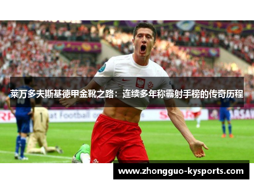 莱万多夫斯基德甲金靴之路：连续多年称霸射手榜的传奇历程