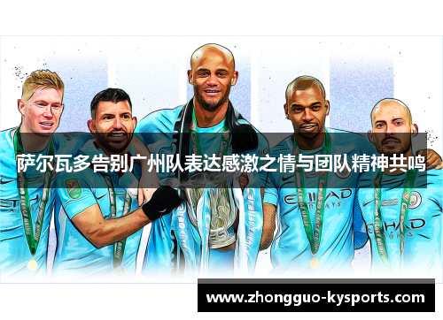 萨尔瓦多告别广州队表达感激之情与团队精神共鸣 萨尔瓦多告别广州队表达感激之情与团队精神共鸣