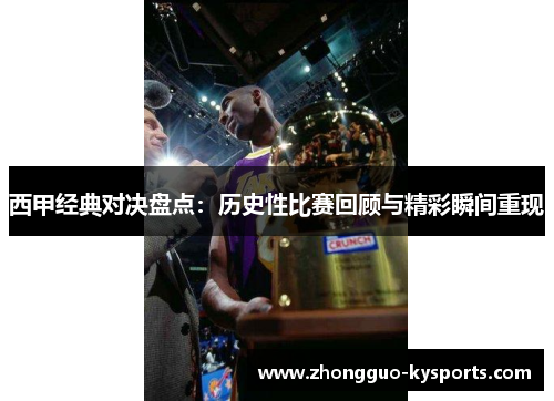 西甲经典对决盘点：历史性比赛回顾与精彩瞬间重现