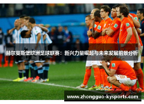 赫尔曼斯堡欧洲足球联赛：新兴力量崛起与未来发展前景分析