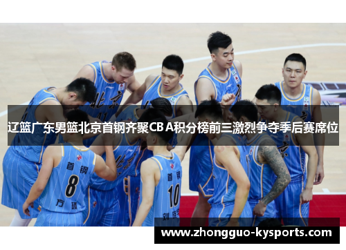 辽篮广东男篮北京首钢齐聚CBA积分榜前三激烈争夺季后赛席位