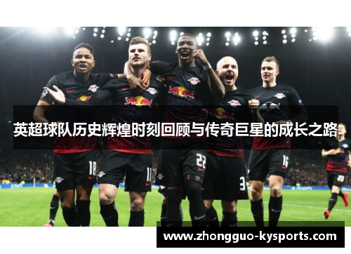 英超球队历史辉煌时刻回顾与传奇巨星的成长之路