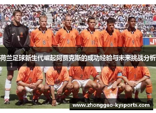 荷兰足球新生代崛起阿贾克斯的成功经验与未来挑战分析