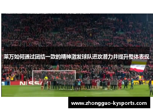 莱万如何通过团结一致的精神激发球队进攻潜力并提升整体表现