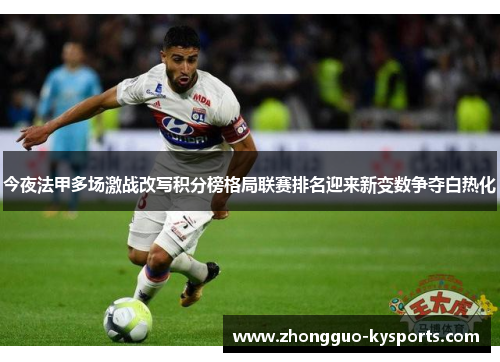 今夜法甲多场激战改写积分榜格局联赛排名迎来新变数争夺白热化 今夜法甲多场激战改写积分榜格局联赛排名迎来新变数争夺白热化