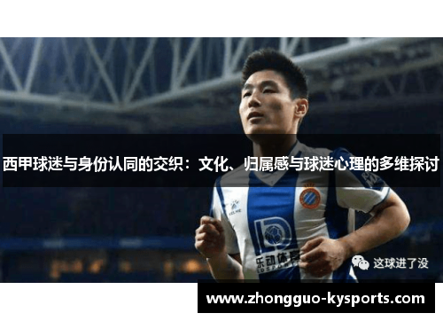 西甲球迷与身份认同的交织:文化、归属感与球迷心理的多维探讨 西甲球迷与身份认同的交织:文化、归属感与球迷心理的多维探讨