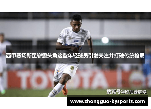 西甲赛场新星崭露头角这些年轻球员引发关注并打破传统格局 西甲赛场新星崭露头角这些年轻球员引发关注并打破传统格局