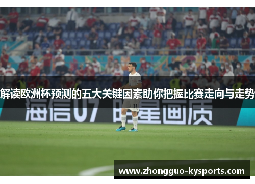 解读欧洲杯预测的五大关键因素助你把握比赛走向与走势 解读欧洲杯预测的五大关键因素助你把握比赛走向与走势