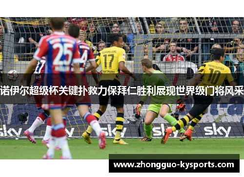 诺伊尔超级杯关键扑救力保拜仁胜利展现世界级门将风采 诺伊尔超级杯关键扑救力保拜仁胜利展现世界级门将风采