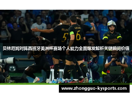 贝林厄姆对阵西班牙美洲杯赛场个人能力全面爆发解析关键瞬间价值 贝林厄姆对阵西班牙美洲杯赛场个人能力全面爆发解析关键瞬间价值