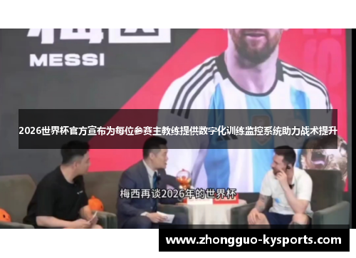 2026世界杯官方宣布为每位参赛主教练提供数字化训练监控系统助力战术提升