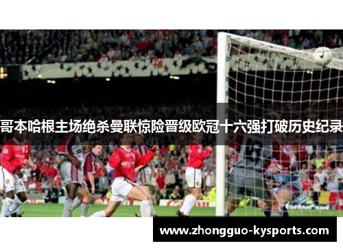 哥本哈根主场绝杀曼联惊险晋级欧冠十六强打破历史纪录