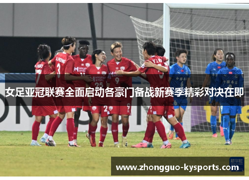 女足亚冠联赛全面启动各豪门备战新赛季精彩对决在即 女足亚冠联赛全面启动各豪门备战新赛季精彩对决在即