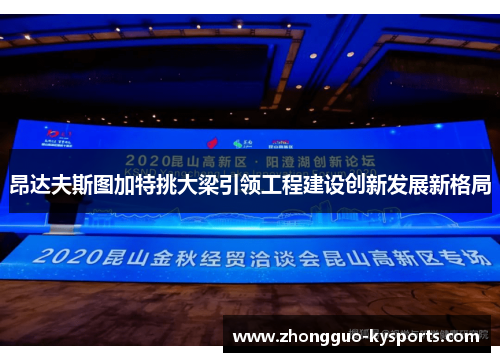 昂达夫斯图加特挑大梁引领工程建设创新发展新格局 昂达夫斯图加特挑大梁引领工程建设创新发展新格局