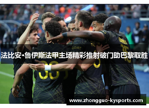 法比安·鲁伊斯法甲主场精彩推射破门助巴黎取胜