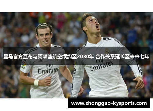 皇马官方宣布与阿联酋航空续约至2030年 合作关系延长至未来七年