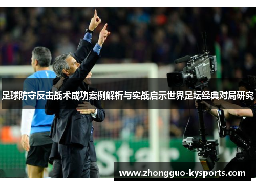 足球防守反击战术成功案例解析与实战启示世界足坛经典对局研究