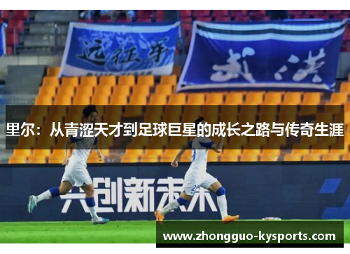 里尔：从青涩天才到足球巨星的成长之路与传奇生涯