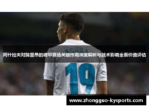 阿什拉夫对阵里昂的德甲赛场关键作用深度解析与战术影响全面价值评估