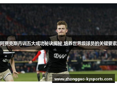 阿贾克斯青训五大成功秘诀揭秘 培养世界级球员的关键要素 阿贾克斯青训五大成功秘诀揭秘 培养世界级球员的关键要素