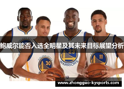 鲍威尔能否入选全明星及其未来目标展望分析