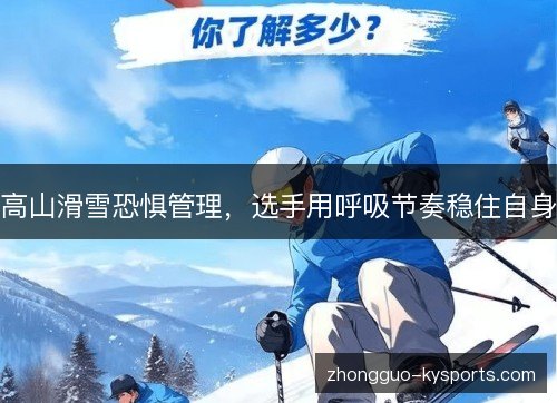 高山滑雪恐惧管理,选手用呼吸节奏稳住自身 高山滑雪恐惧管理,选手用呼吸节奏稳住自身