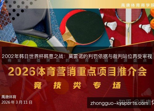 2002年韩日世界杯韩意之战：莫雷诺的判罚依据与裁判站位再受审视